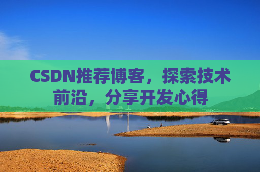 CSDN推荐博客，探索技术前沿，分享开发心得